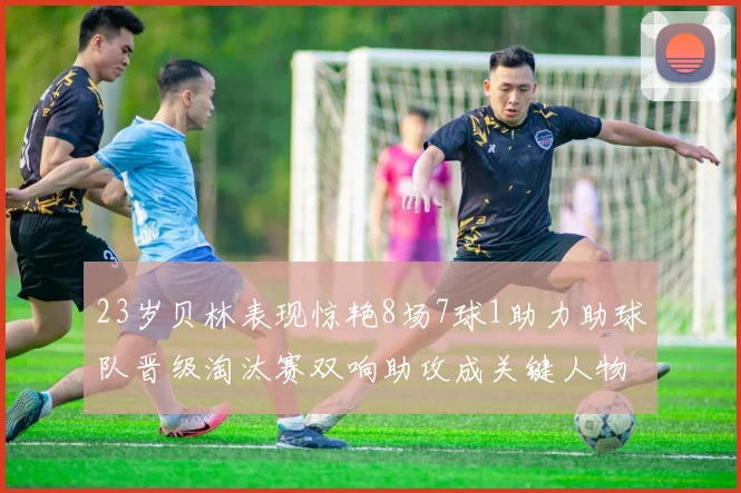 23岁贝林表现惊艳8场7球1助力助球队晋级淘汰赛双响助攻成关键人物